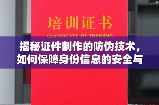 临泉揭秘证件制作的防伪技术，如何保障身份信息的安全与真实